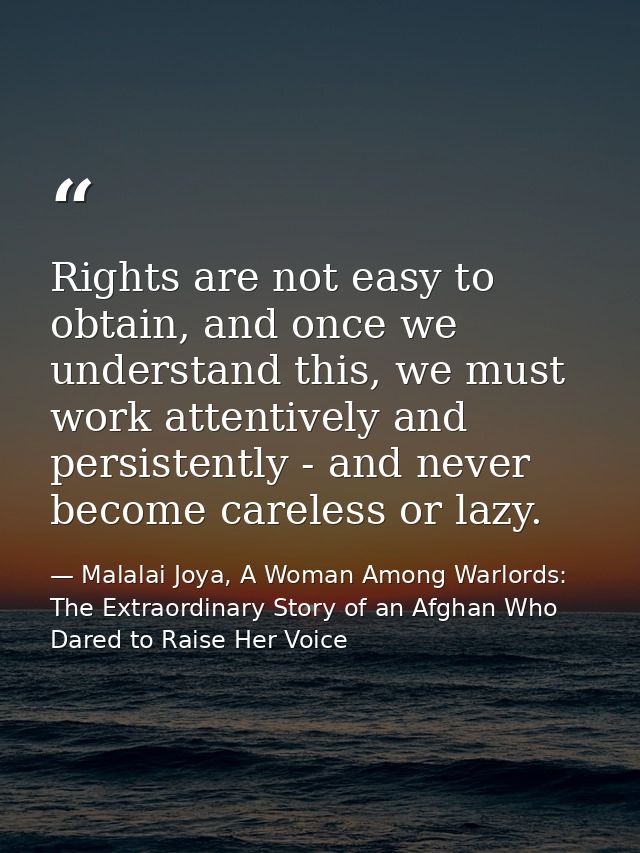Rights are not easy to obtain, and once we understand this, we must work attentively and persistently - and never become — Malalai Joya, A Woman Among Warlords: The Extraordinary Story of an Afghan Who Dared to Raise Her Voice