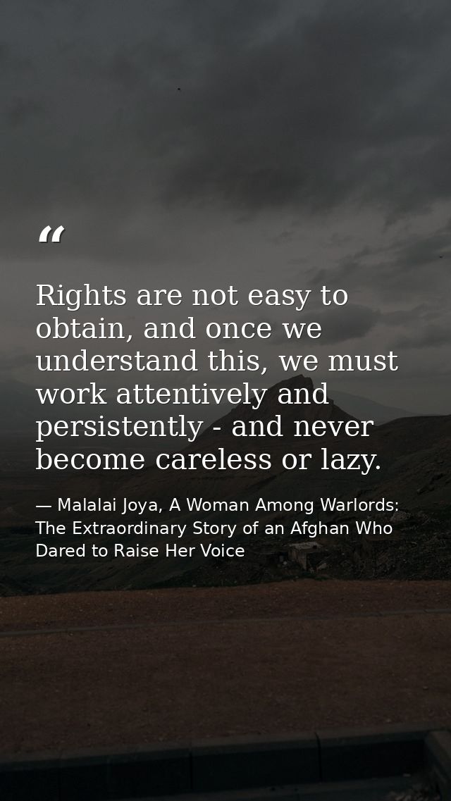 Rights are not easy to obtain, and once we understand this, we must work attentively and persistently - and never become — Malalai Joya, A Woman Among Warlords: The Extraordinary Story of an Afghan Who Dared to Raise Her Voice