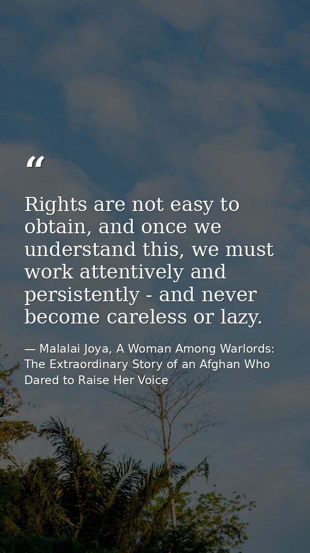 Rights are not easy to obtain, and once we understand this, we must work attentively and persistently - and never become — Malalai Joya, A Woman Among Warlords: The Extraordinary Story of an Afghan Who Dared to Raise Her Voice