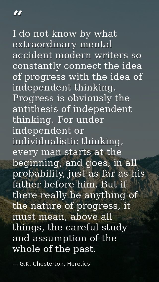 I do not know by what extraordinary mental accident modern writers so constantly connect the idea of progress with the i — G.K. Chesterton, Heretics