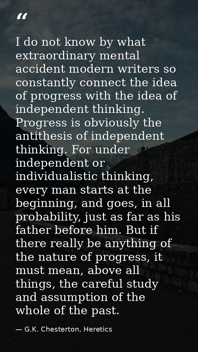 I do not know by what extraordinary mental accident modern writers so constantly connect the idea of progress with the i — G.K. Chesterton, Heretics