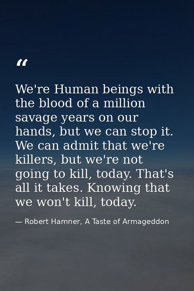 We're Human beings with the blood of a million savage years on our hands, but we can stop it. We can admit that we're ki — Robert Hamner, A Taste of Armageddon