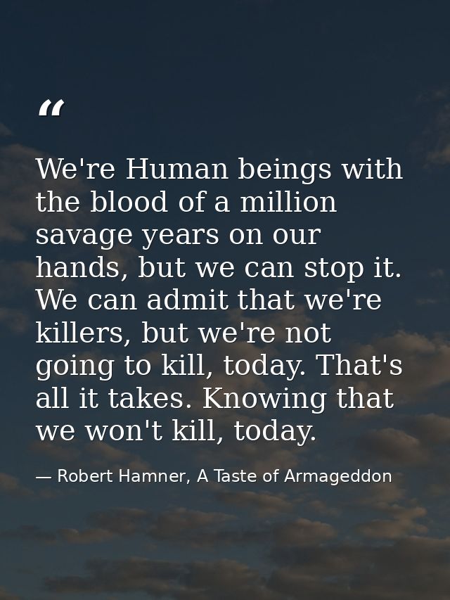 We're Human beings with the blood of a million savage years on our hands, but we can stop it. We can admit that we're ki — Robert Hamner, A Taste of Armageddon