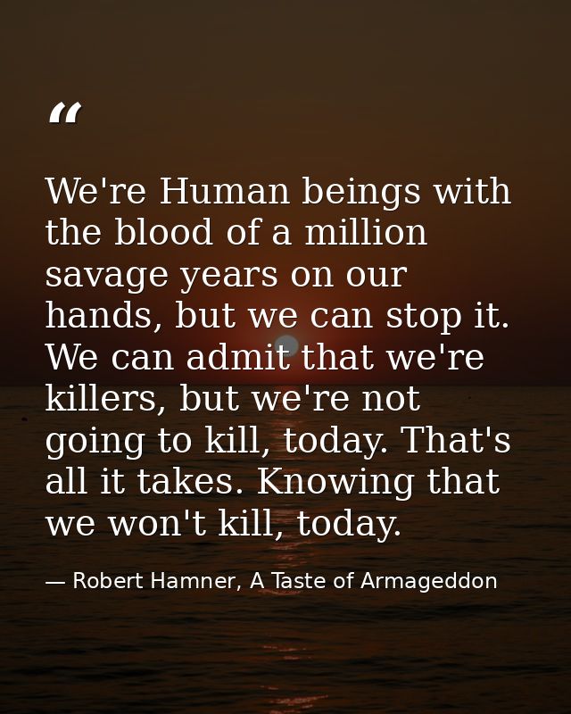 We're Human beings with the blood of a million savage years on our hands, but we can stop it. We can admit that we're ki — Robert Hamner, A Taste of Armageddon