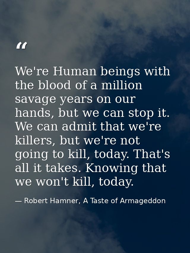 We're Human beings with the blood of a million savage years on our hands, but we can stop it. We can admit that we're ki — Robert Hamner, A Taste of Armageddon