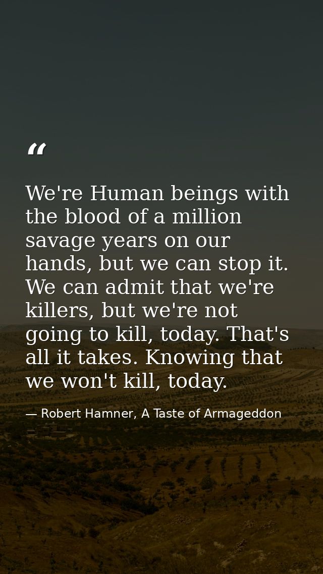 We're Human beings with the blood of a million savage years on our hands, but we can stop it. We can admit that we're ki — Robert Hamner, A Taste of Armageddon