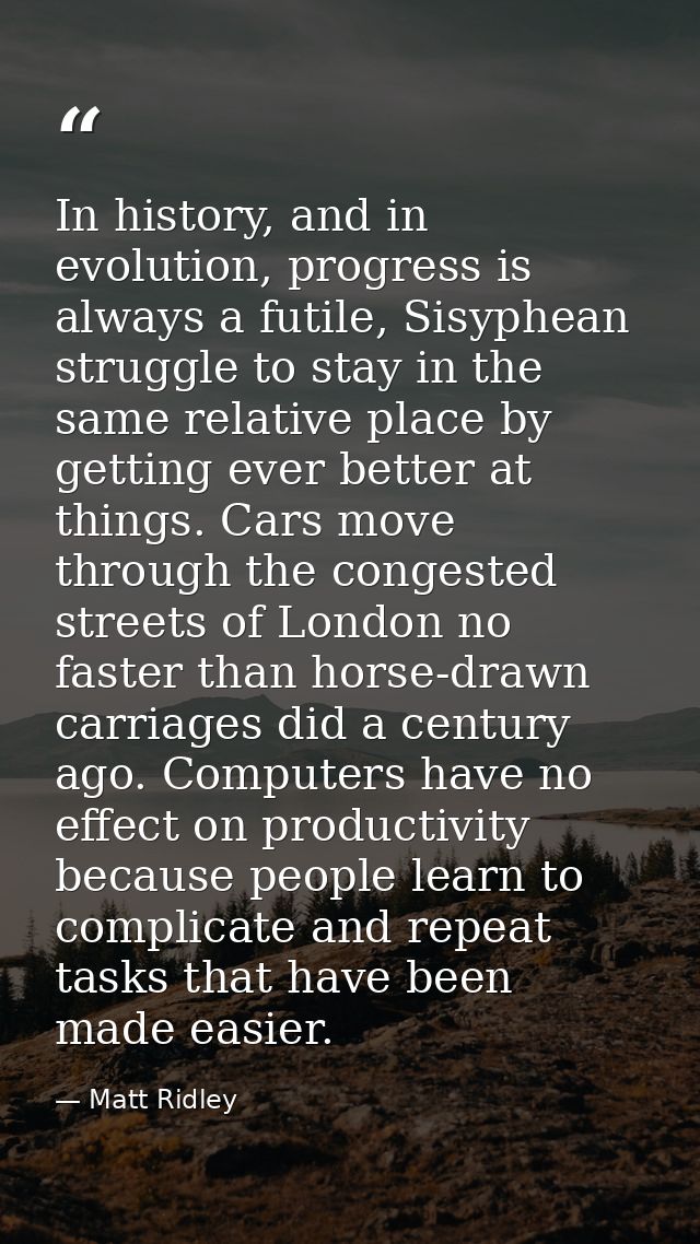 In history, and in evolution, progress is always a futile, Sisyphean struggle to stay in the same relative place by gett — Matt Ridley