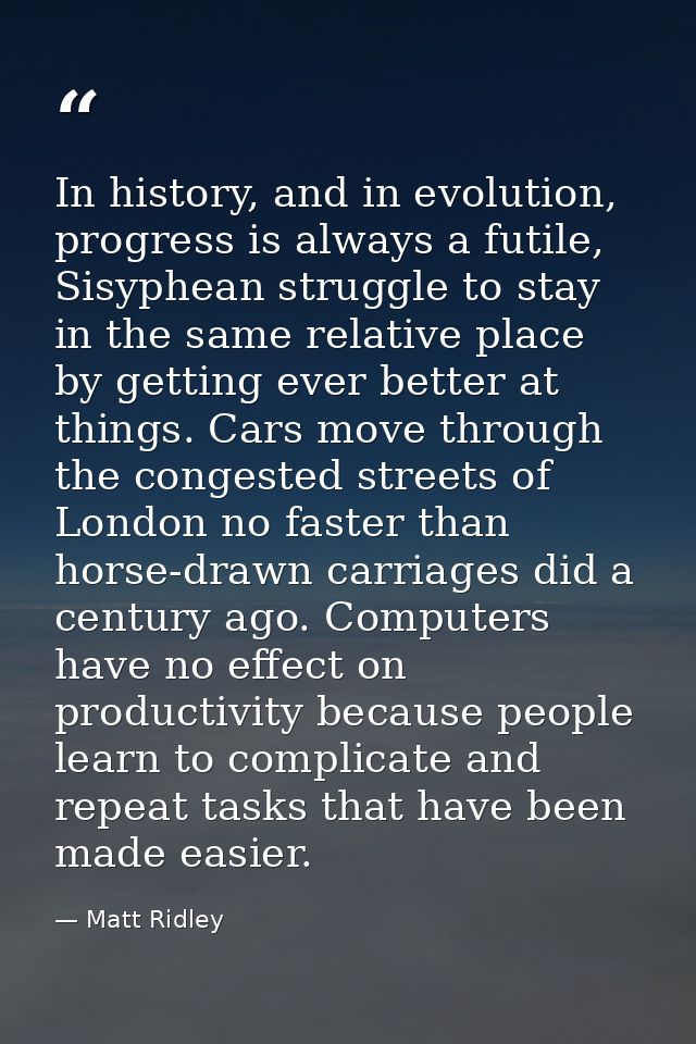 In history, and in evolution, progress is always a futile, Sisyphean struggle to stay in the same relative place by gett — Matt Ridley