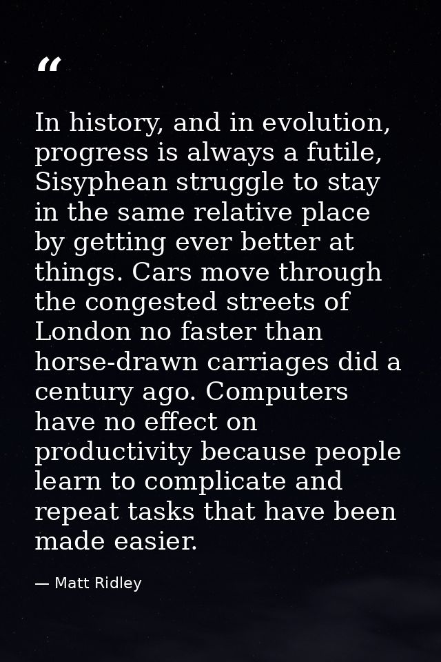 In history, and in evolution, progress is always a futile, Sisyphean struggle to stay in the same relative place by gett — Matt Ridley