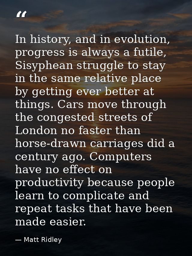 In history, and in evolution, progress is always a futile, Sisyphean struggle to stay in the same relative place by gett — Matt Ridley