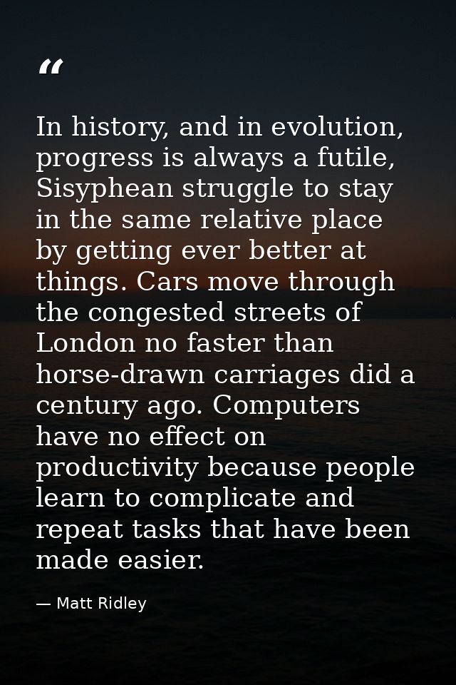 In history, and in evolution, progress is always a futile, Sisyphean struggle to stay in the same relative place by gett — Matt Ridley