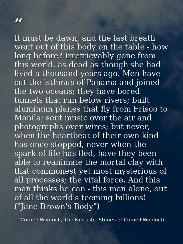 It must be dawn, and the last breath went out of this body on the table - how long before? Irretrievably gone from this  — Cornell Woolrich, The Fantastic Stories of Cornell Woolrich