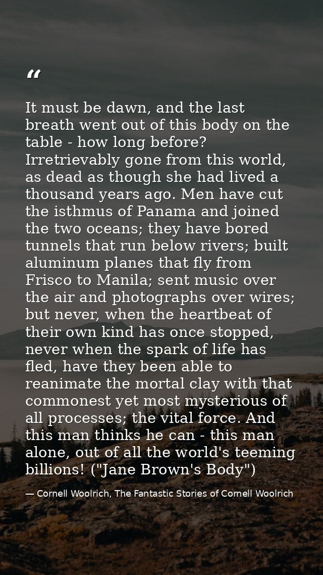 It must be dawn, and the last breath went out of this body on the table - how long before? Irretrievably gone from this  — Cornell Woolrich, The Fantastic Stories of Cornell Woolrich