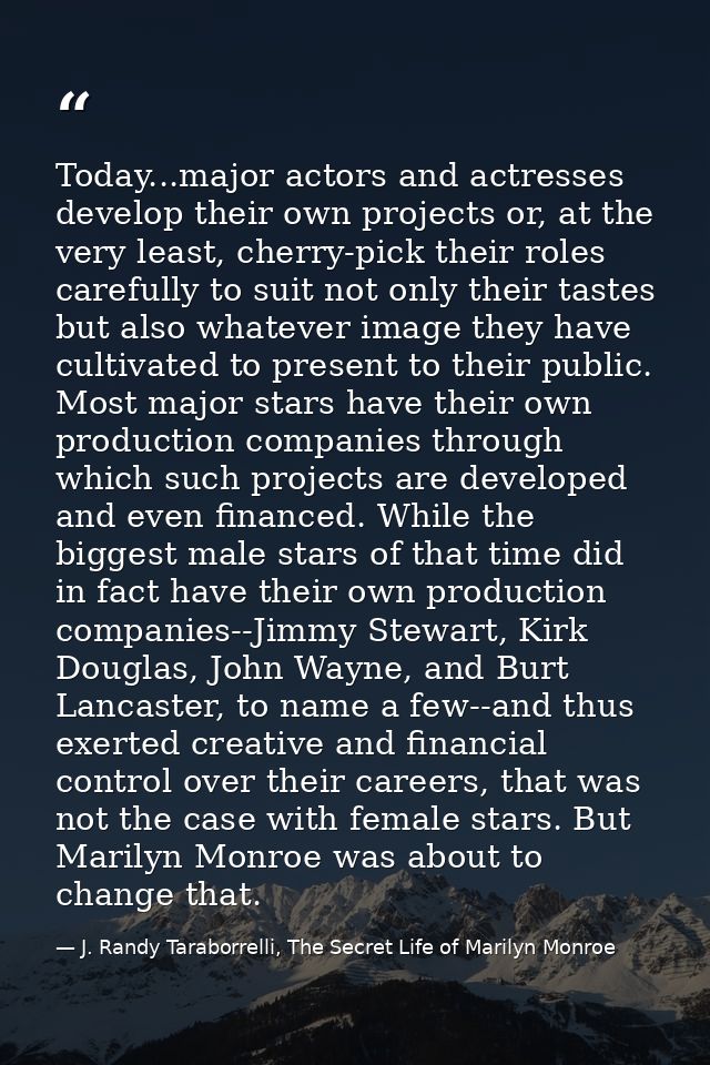 Today...major actors and actresses develop their own projects or, at the very least, cherry-pick their roles carefully t — J. Randy Taraborrelli, The Secret Life of Marilyn Monroe