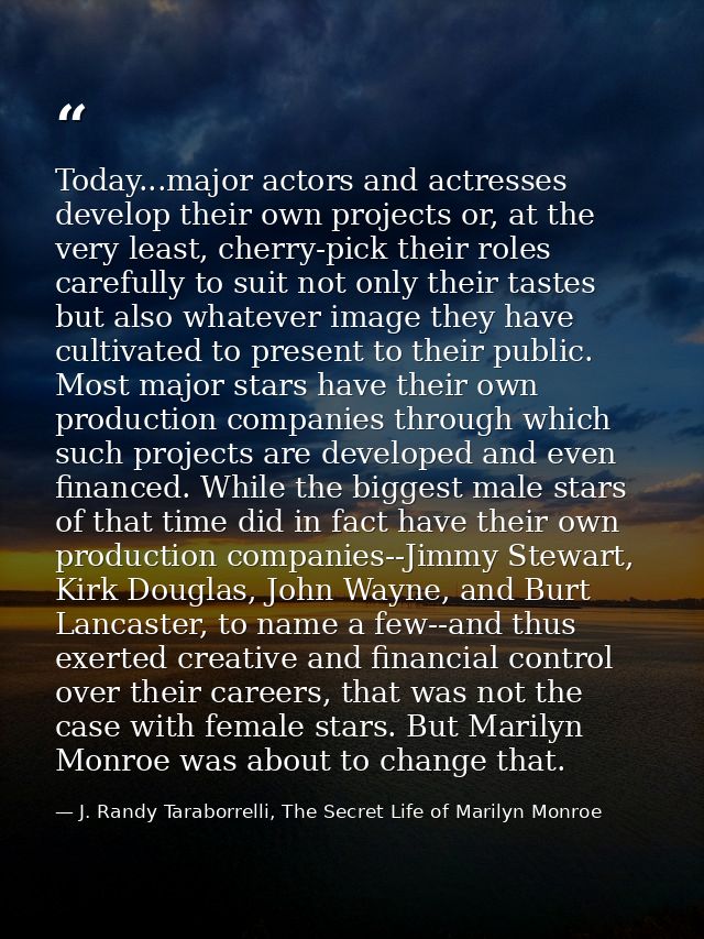 Today...major actors and actresses develop their own projects or, at the very least, cherry-pick their roles carefully t — J. Randy Taraborrelli, The Secret Life of Marilyn Monroe