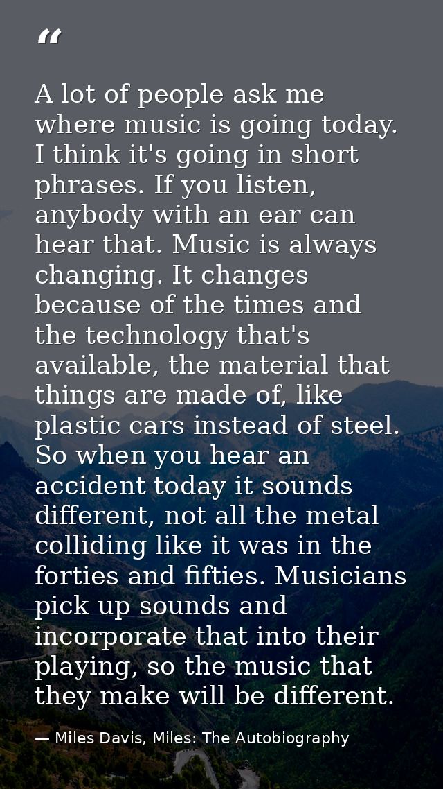 A lot of people ask me where music is going today. I think it's going in short phrases. If you listen, anybody with an e — Miles Davis, Miles: The Autobiography