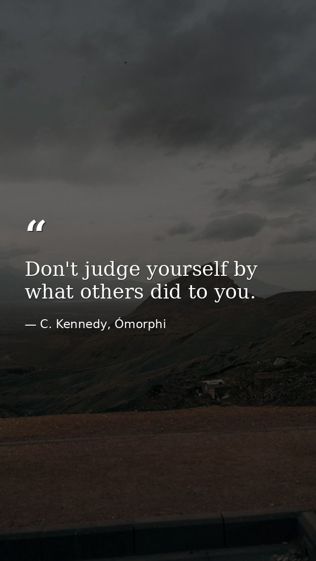 Don't judge yourself by what others did to you. — C. Kennedy, Ómorphi