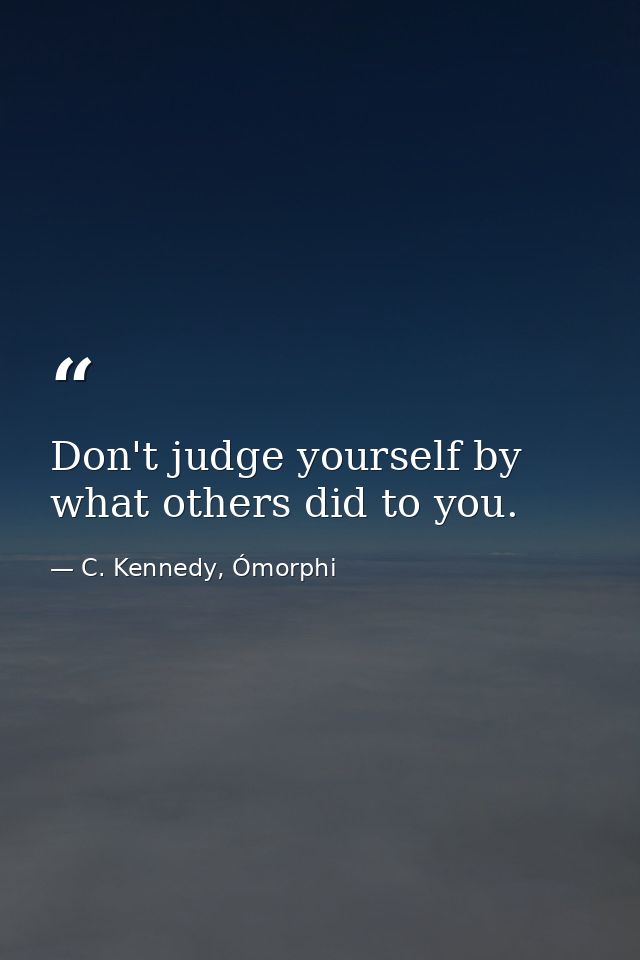 Don't judge yourself by what others did to you. — C. Kennedy, Ómorphi