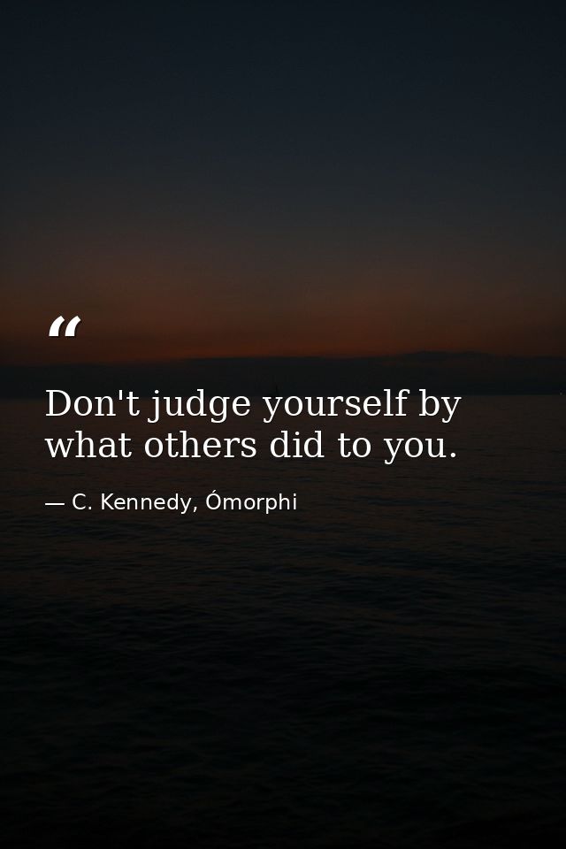 Don't judge yourself by what others did to you. — C. Kennedy, Ómorphi
