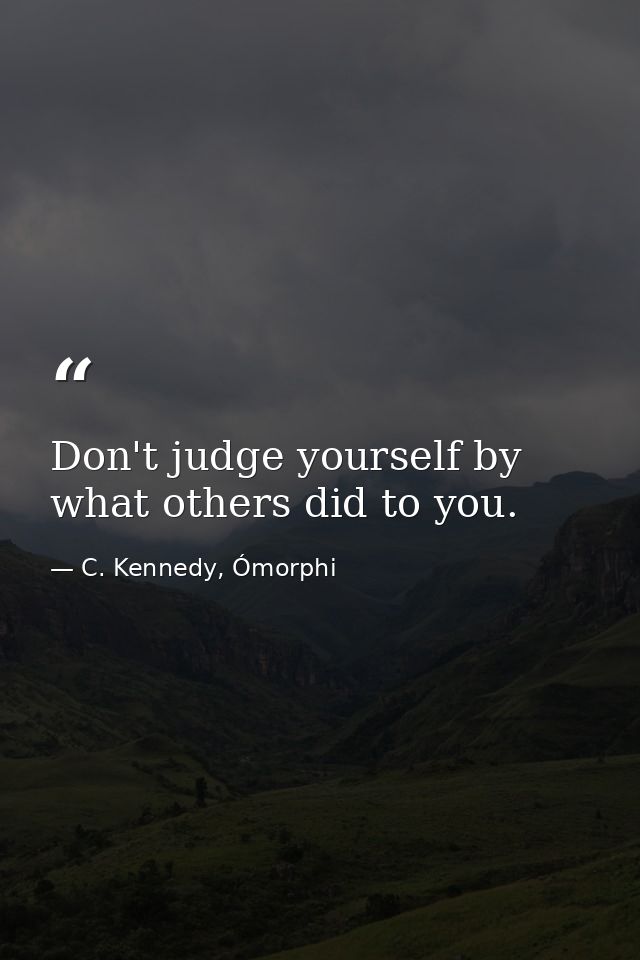 Don't judge yourself by what others did to you. — C. Kennedy, Ómorphi