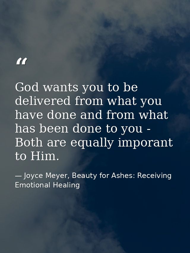 God wants you to be delivered from what you have done and from what has been done to you - Both are equally imporant to  — Joyce Meyer, Beauty for Ashes: Receiving Emotional Healing