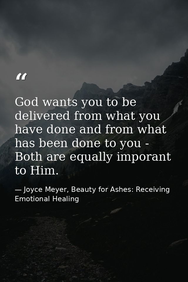 God wants you to be delivered from what you have done and from what has been done to you - Both are equally imporant to  — Joyce Meyer, Beauty for Ashes: Receiving Emotional Healing