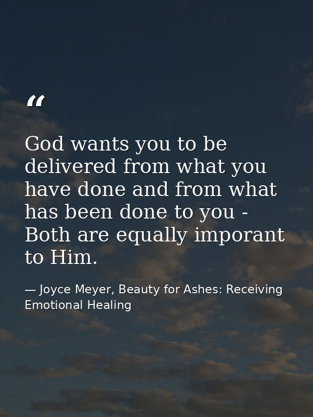 God wants you to be delivered from what you have done and from what has been done to you - Both are equally imporant to  — Joyce Meyer, Beauty for Ashes: Receiving Emotional Healing
