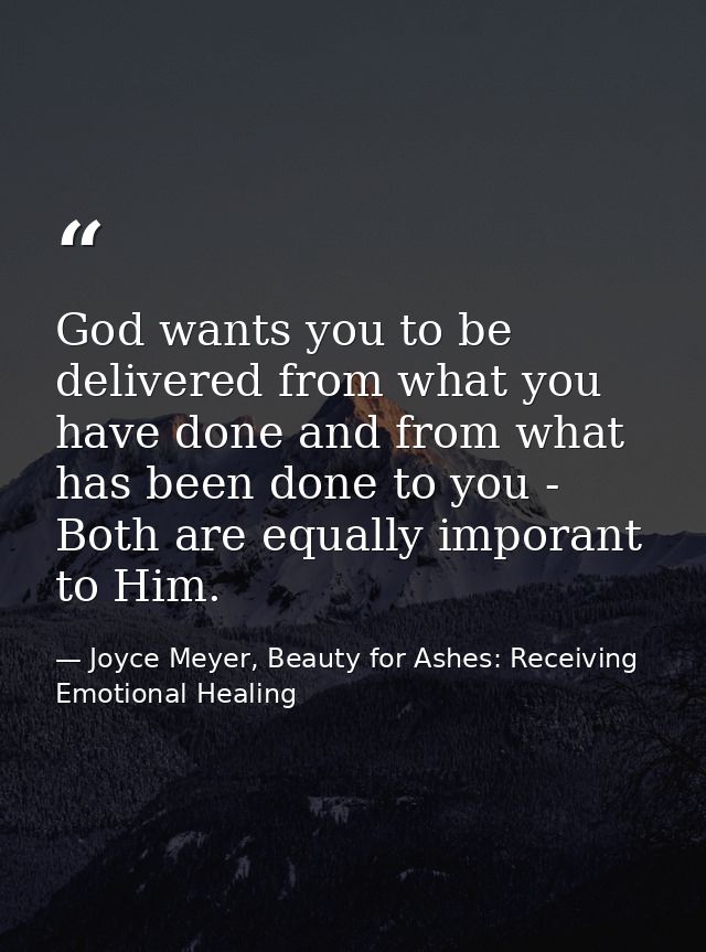 God wants you to be delivered from what you have done and from what has been done to you - Both are equally imporant to  — Joyce Meyer, Beauty for Ashes: Receiving Emotional Healing