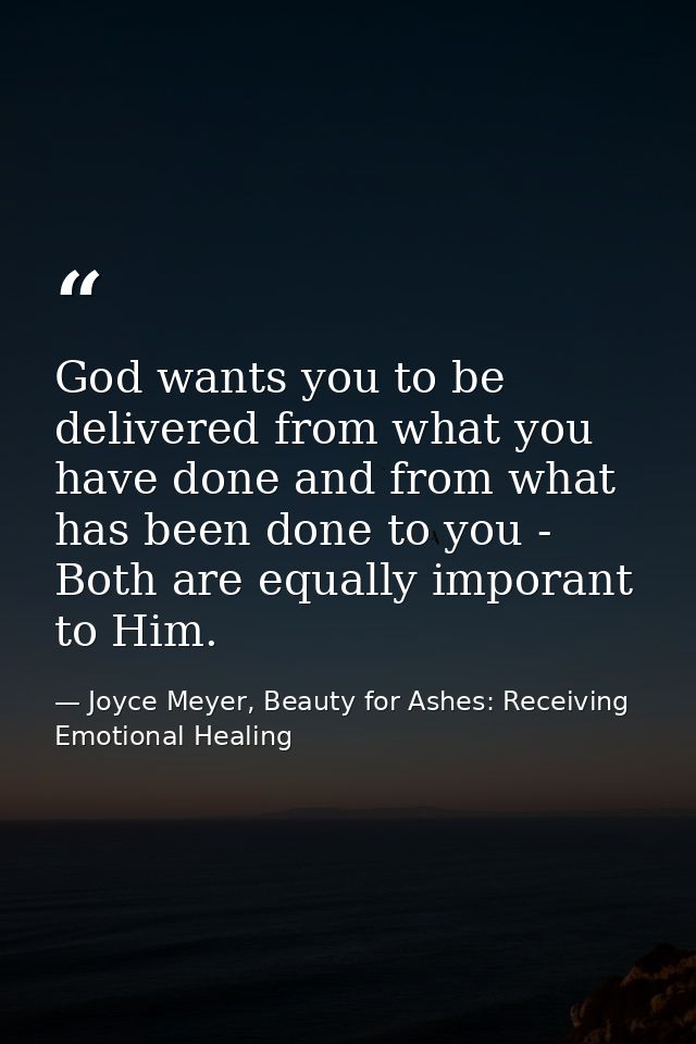 God wants you to be delivered from what you have done and from what has been done to you - Both are equally imporant to  — Joyce Meyer, Beauty for Ashes: Receiving Emotional Healing
