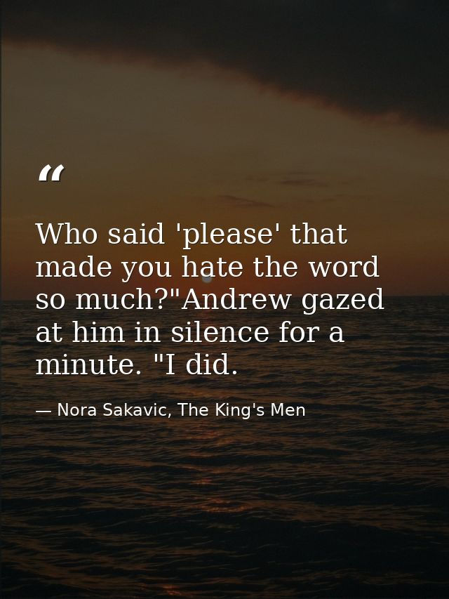Who said 'please' that made you hate the word so much?"Andrew gazed at him in silence for a minute. "I did. — Nora Sakavic, The King's Men