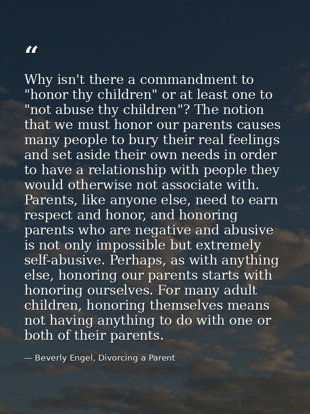 Why isn't there a commandment to "honor thy children" or at least one to "not abuse thy children"? The notion that we mu — Beverly Engel, Divorcing a Parent