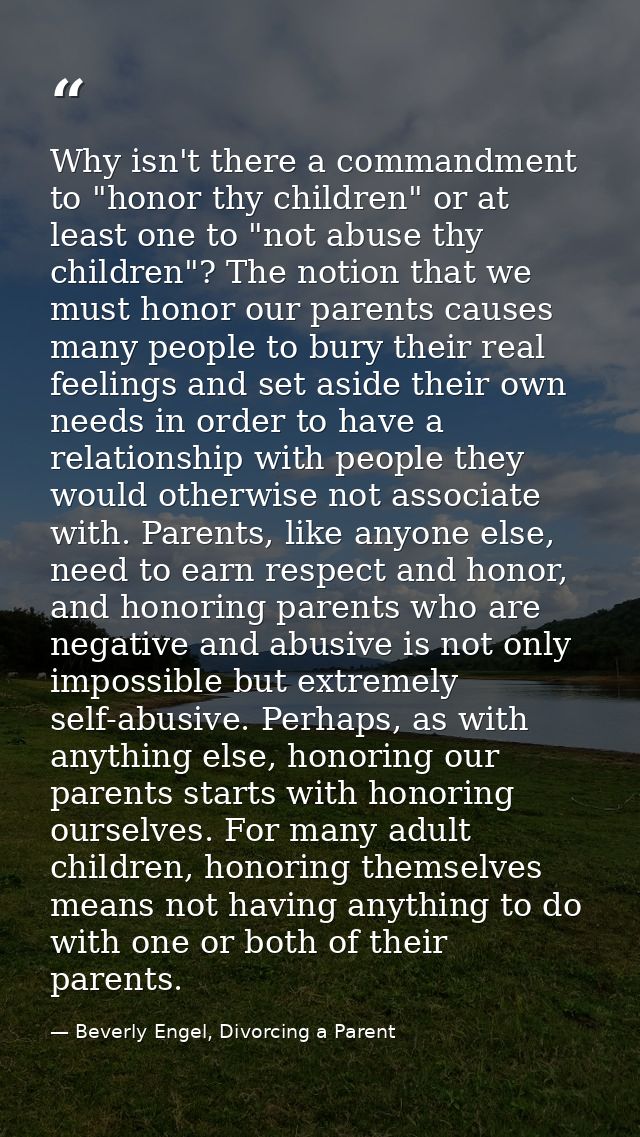Why isn't there a commandment to "honor thy children" or at least one to "not abuse thy children"? The notion that we mu — Beverly Engel, Divorcing a Parent