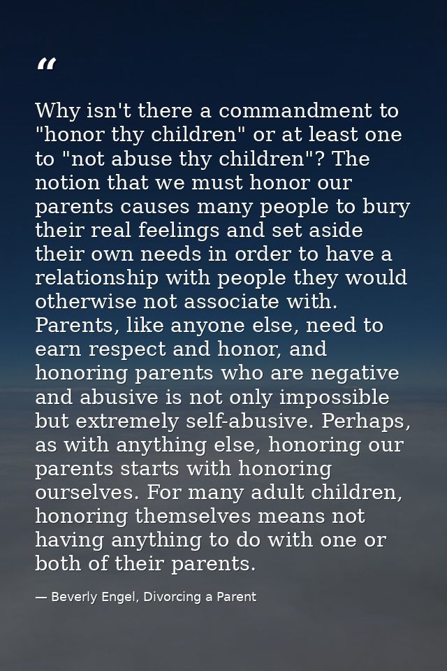 Why isn't there a commandment to "honor thy children" or at least one to "not abuse thy children"? The notion that we mu — Beverly Engel, Divorcing a Parent