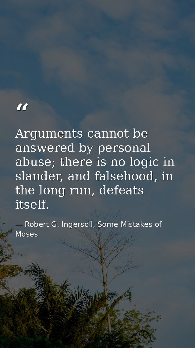 Arguments cannot be answered by personal abuse; there is no logic in slander, and falsehood, in the long run, defeats it — Robert G. Ingersoll, Some Mistakes of Moses