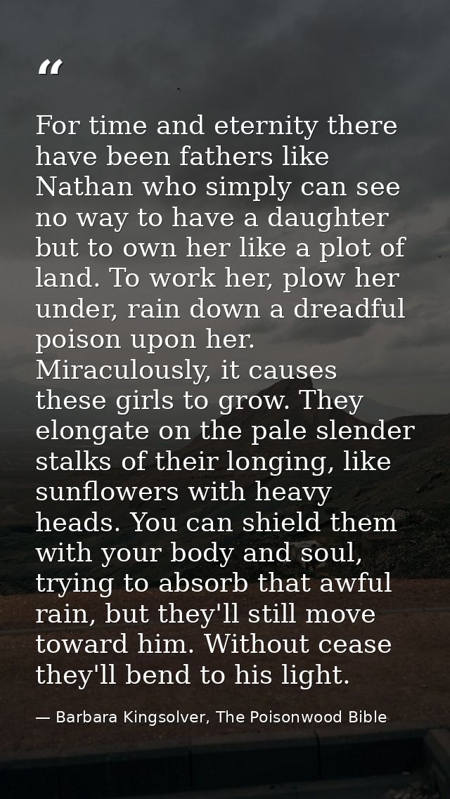 For time and eternity there have been fathers like Nathan who simply can see no way to have a daughter but to own her li — Barbara Kingsolver, The Poisonwood Bible