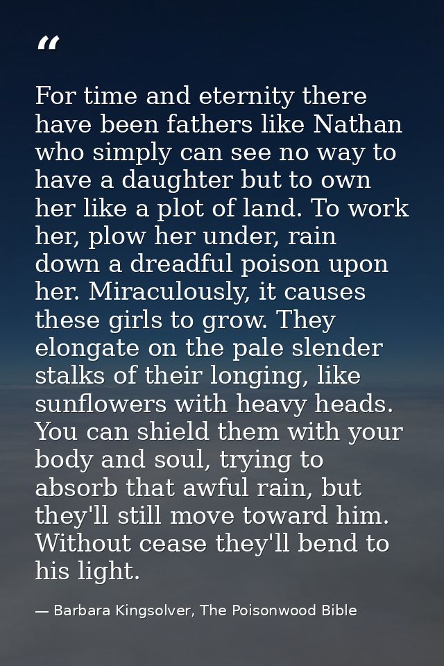 For time and eternity there have been fathers like Nathan who simply can see no way to have a daughter but to own her li — Barbara Kingsolver, The Poisonwood Bible