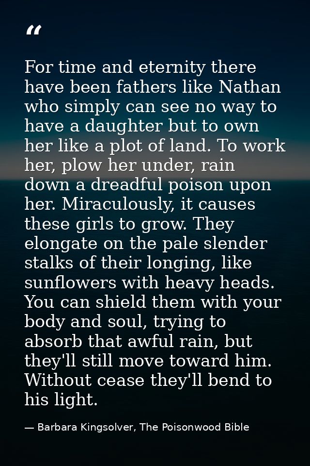 For time and eternity there have been fathers like Nathan who simply can see no way to have a daughter but to own her li — Barbara Kingsolver, The Poisonwood Bible