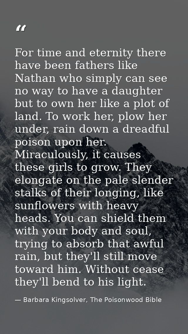 For time and eternity there have been fathers like Nathan who simply can see no way to have a daughter but to own her li — Barbara Kingsolver, The Poisonwood Bible