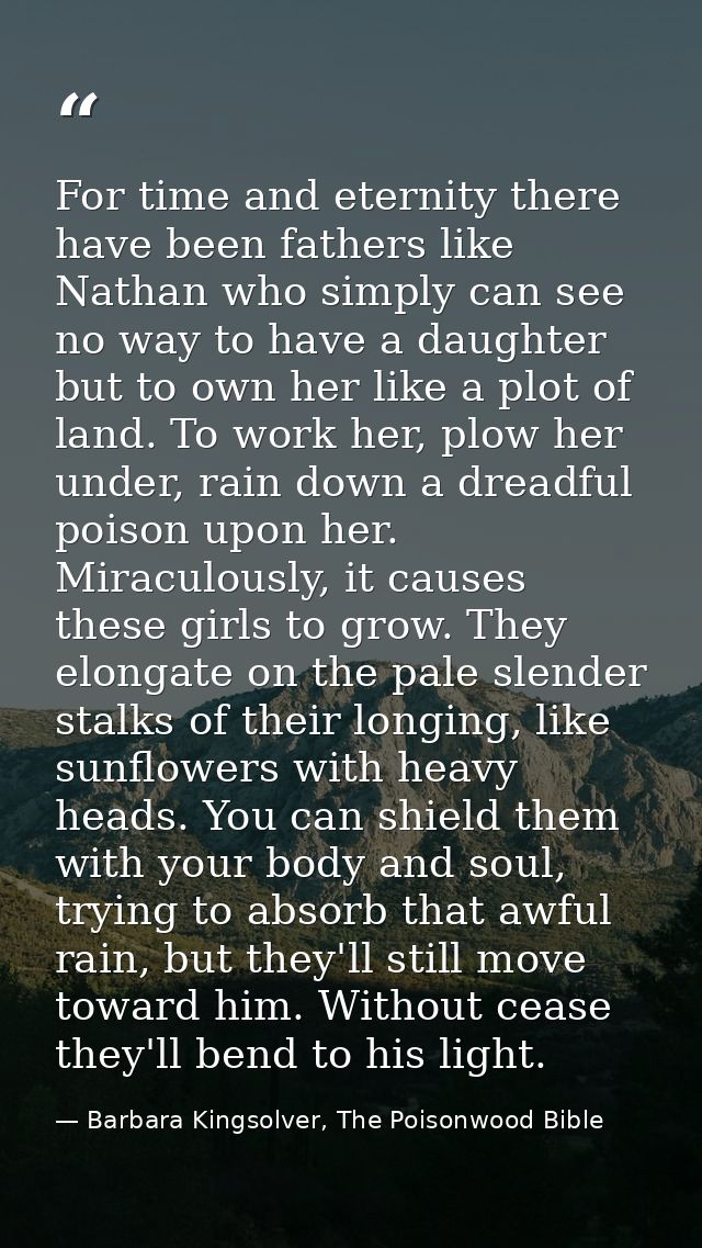 For time and eternity there have been fathers like Nathan who simply can see no way to have a daughter but to own her li — Barbara Kingsolver, The Poisonwood Bible