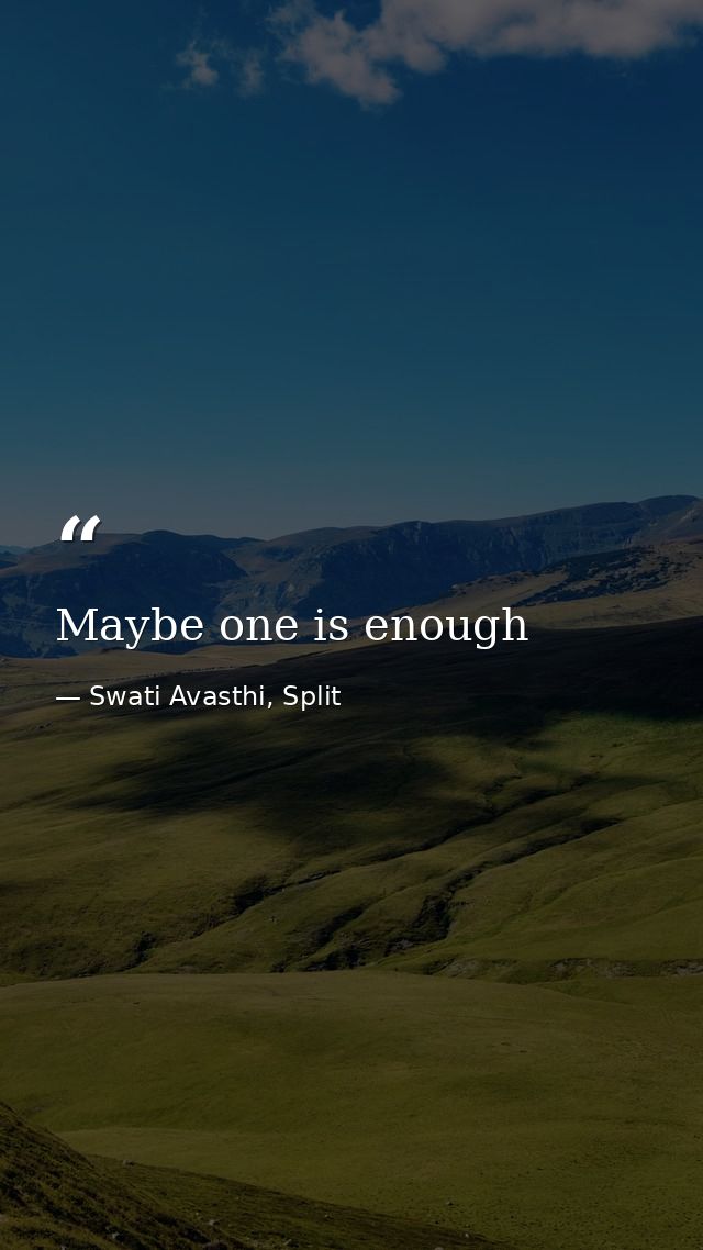 Maybe one is enough — Swati Avasthi, Split