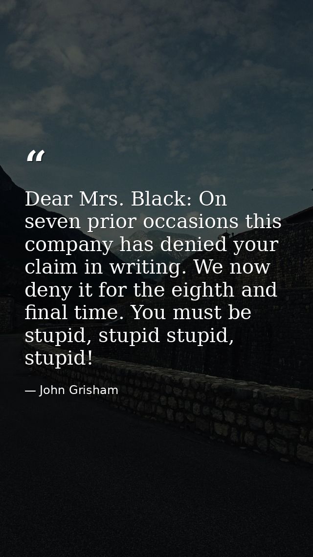 Dear Mrs. Black: On seven prior occasions this company has denied your claim in writing. We now deny it for the eighth a — John Grisham