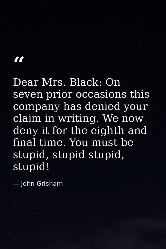 Dear Mrs. Black: On seven prior occasions this company has denied your claim in writing. We now deny it for the eighth a — John Grisham