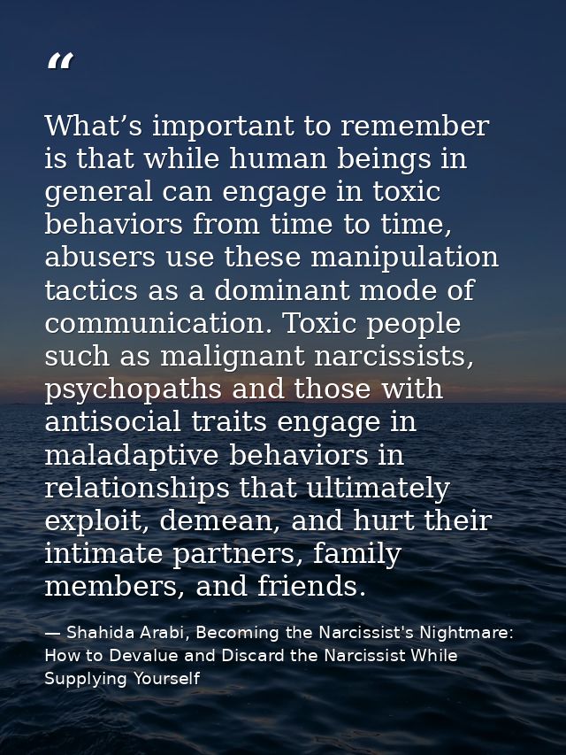 What’s important to remember is that while human beings in general can engage in toxic behaviors from time to time, abus — Shahida Arabi, Becoming the Narcissist's Nightmare: How to Devalue and Discard the Narcissist While Supplying Yourself