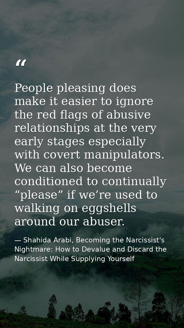 People pleasing does make it easier to ignore the red flags of abusive relationships at the very early stages especially — Shahida Arabi, Becoming the Narcissist's Nightmare: How to Devalue and Discard the Narcissist While Supplying Yourself