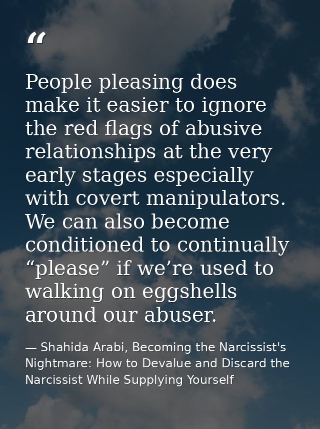 People pleasing does make it easier to ignore the red flags of abusive relationships at the very early stages especially — Shahida Arabi, Becoming the Narcissist's Nightmare: How to Devalue and Discard the Narcissist While Supplying Yourself