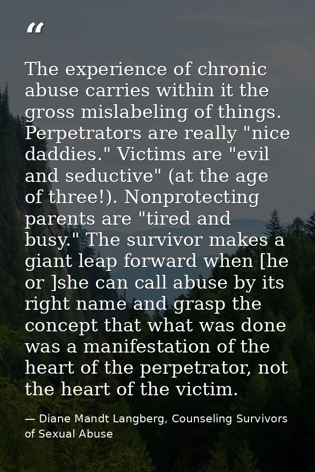 The experience of chronic abuse carries within it the gross mislabeling of things. Perpetrators are really "nice daddies — Diane Mandt Langberg, Counseling Survivors of Sexual Abuse