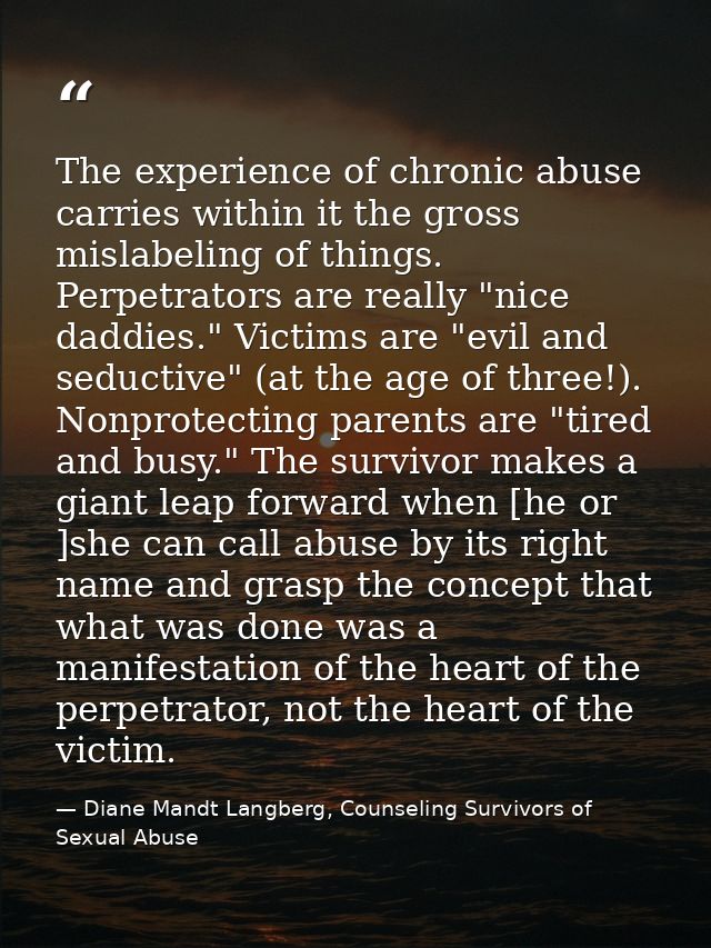 The experience of chronic abuse carries within it the gross mislabeling of things. Perpetrators are really "nice daddies — Diane Mandt Langberg, Counseling Survivors of Sexual Abuse