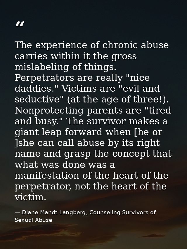 The experience of chronic abuse carries within it the gross mislabeling of things. Perpetrators are really "nice daddies — Diane Mandt Langberg, Counseling Survivors of Sexual Abuse