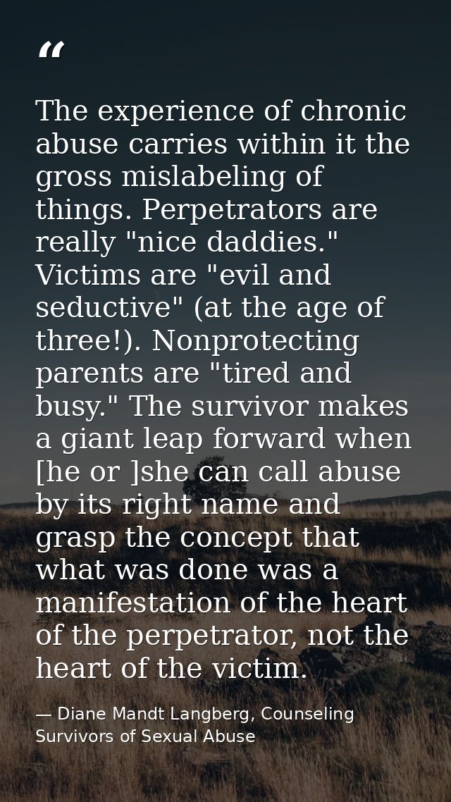 The experience of chronic abuse carries within it the gross mislabeling of things. Perpetrators are really "nice daddies — Diane Mandt Langberg, Counseling Survivors of Sexual Abuse