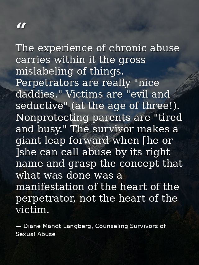 The experience of chronic abuse carries within it the gross mislabeling of things. Perpetrators are really "nice daddies — Diane Mandt Langberg, Counseling Survivors of Sexual Abuse